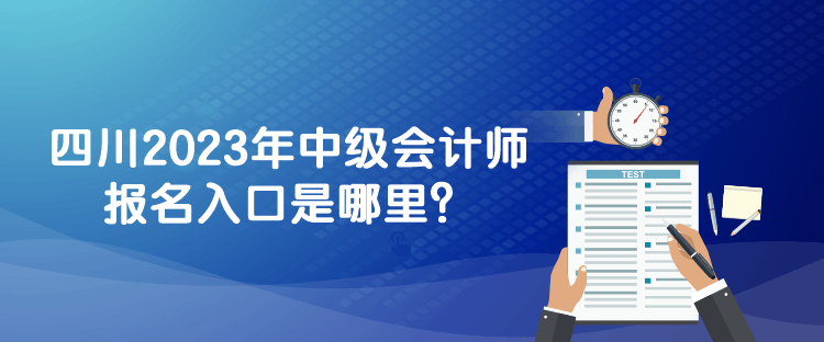 四川2023年中級會計師報名入口是哪里？