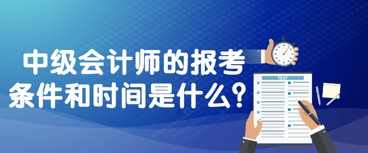 中級會計師的報考條件和時間是什么？