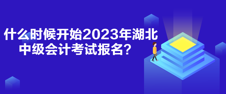 什么時候開始2023年湖北中級會計考試報名？