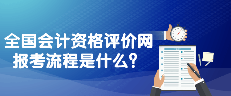 全國會計資格評價網(wǎng)報考流程是什么？