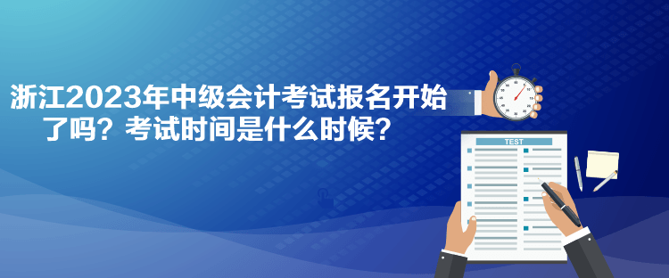 浙江2023年中級會計考試報名開始了嗎？考試時間是什么時候？