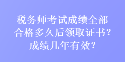 稅務師考試成績?nèi)亢细穸嗑煤箢I(lǐng)取證書？成績幾年有效？