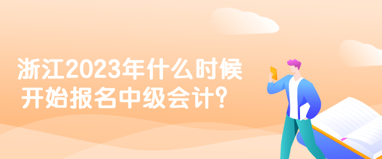 浙江2023年什么時候開始報名中級會計？