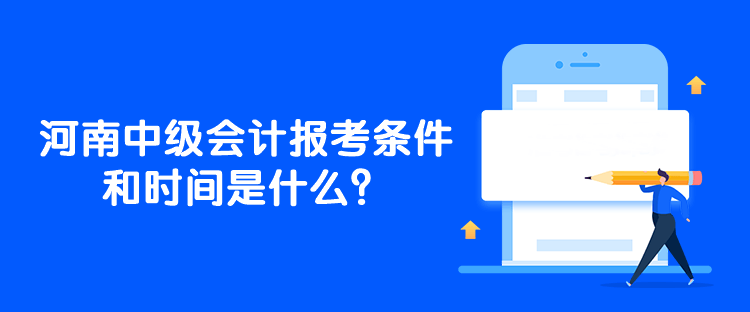 河南中級會計報考條件和時間是什么？