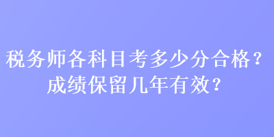 稅務師各科目考多少分合格？成績保留幾年有效？