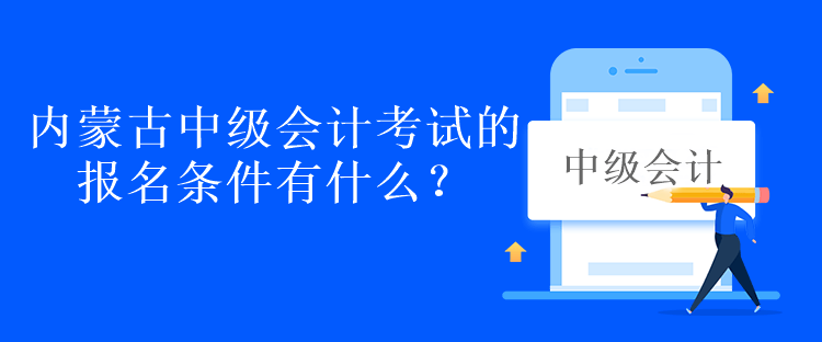 內(nèi)蒙古中級會計(jì)考試的報名條件有什么？