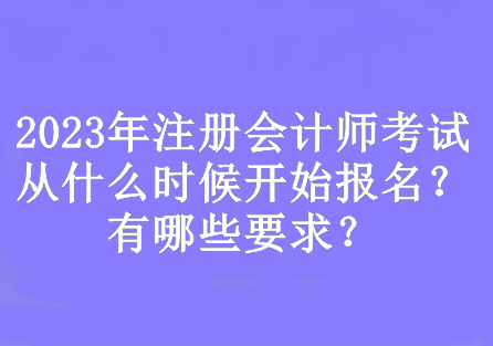 2023年注冊會計師考試從什么時候開始報名？有哪些要求？