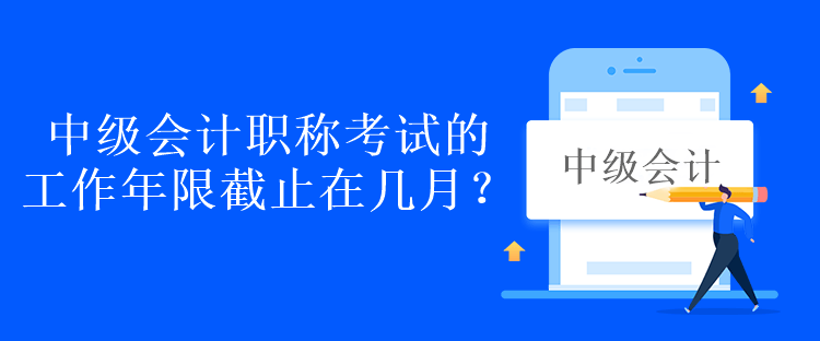 中級會計職稱考試的工作年限截止在幾月？