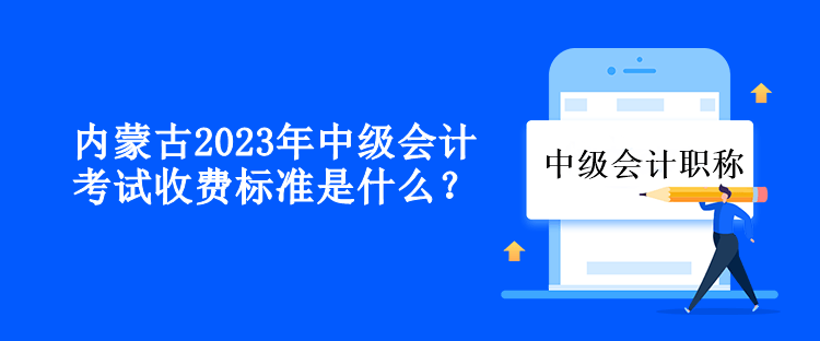 內(nèi)蒙古2023年中級會計(jì)考試收費(fèi)標(biāo)準(zhǔn)是什么？