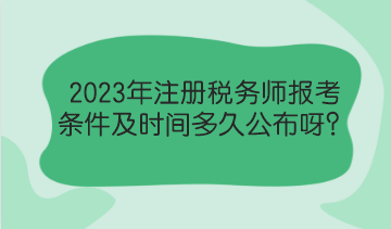 2023年注冊稅務師報考條件及時間多久公布呀？