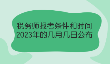 稅務(wù)師報考條件和時間2023年的幾月幾日公布？