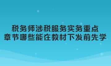 稅務(wù)師涉稅服務(wù)實(shí)務(wù)重點(diǎn)章節(jié)哪些可以在教材下發(fā)前先學(xué)習(xí)？