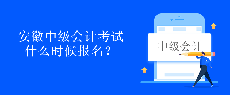 安徽中級會計考試什么時候報名？