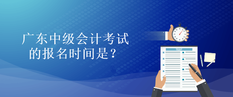 廣東中級會計考試的報名時間是？