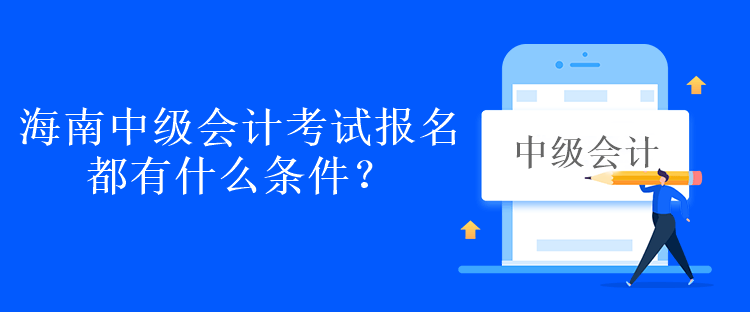 海南中級(jí)會(huì)計(jì)考試報(bào)名都有什么條件？