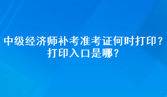 中級(jí)經(jīng)濟(jì)師補(bǔ)考準(zhǔn)考證何時(shí)打印？打印入口是哪？