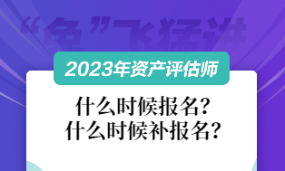 資產(chǎn)評(píng)估師2023什么時(shí)候報(bào)名和補(bǔ)報(bào)名？