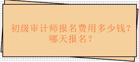 初級審計師報名費用多少錢？哪天報名？