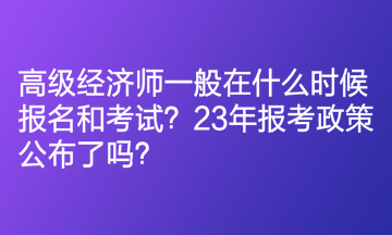 高級經(jīng)濟師一般在什么時候報名和考試？23年報考政策公布了嗎？