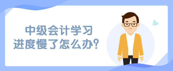 中級(jí)會(huì)計(jì)學(xué)習(xí)進(jìn)度慢了怎么辦？