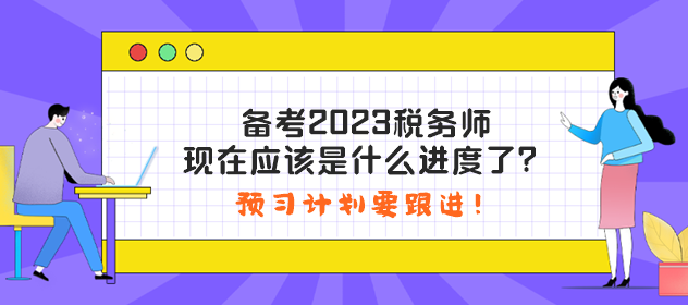 備考2023稅務(wù)師現(xiàn)在應(yīng)該是什么進(jìn)度了？