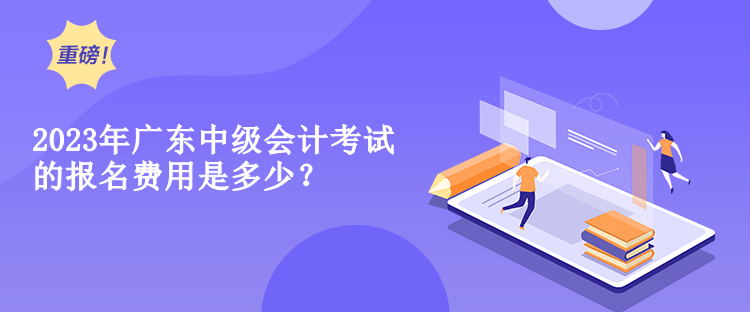 2023年廣東中級會計考試的報名費(fèi)用是多少？