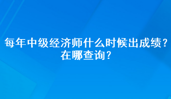 每年中級(jí)經(jīng)濟(jì)師什么時(shí)候出成績(jī)？在哪查詢？