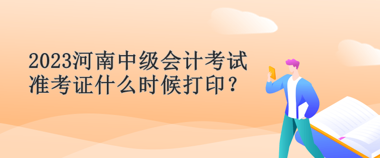 2023河南中級會(huì)計(jì)考試準(zhǔn)考證什么時(shí)候打印？