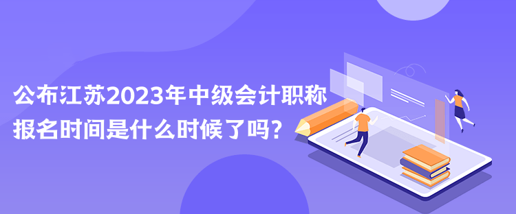 公布江蘇2023年中級(jí)會(huì)計(jì)職稱(chēng)報(bào)名時(shí)間是什么時(shí)候了嗎？