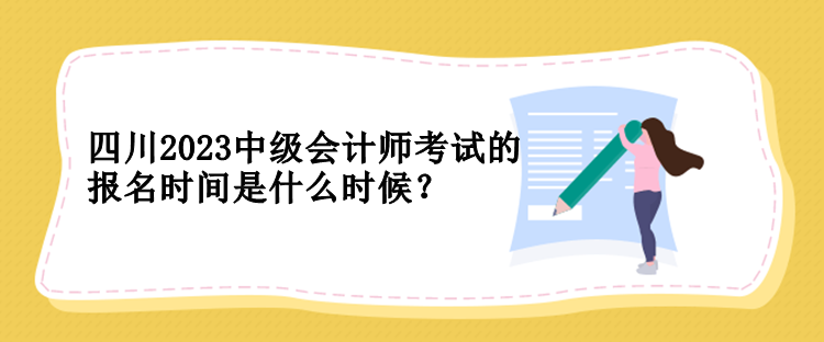 四川2023中級會(huì)計(jì)師考試的報(bào)名時(shí)間是什么時(shí)候？