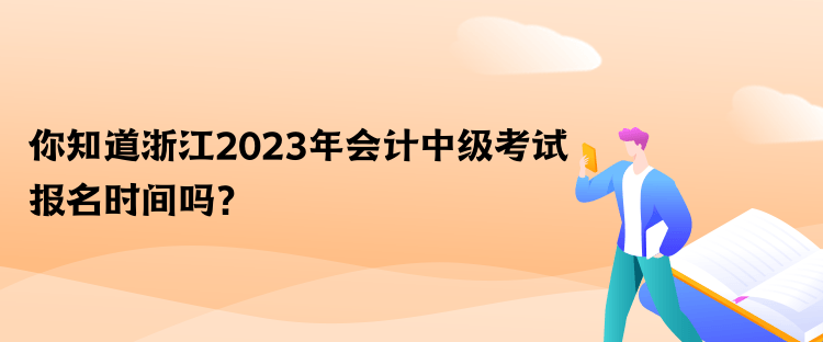 你知道浙江2023年會計(jì)中級考試報(bào)名時(shí)間嗎？