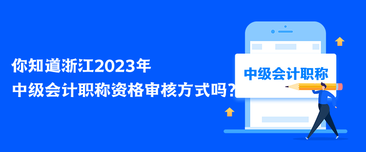 你知道浙江2023年中級會計職稱資格審核方式嗎？