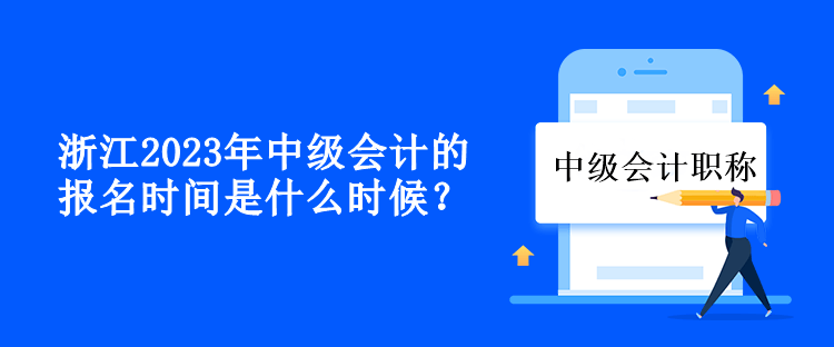 浙江2023年中級(jí)會(huì)計(jì)的報(bào)名時(shí)間是什么時(shí)候？