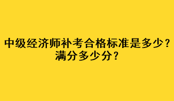 中級(jí)經(jīng)濟(jì)師補(bǔ)考合格標(biāo)準(zhǔn)是多少？滿分多少分？