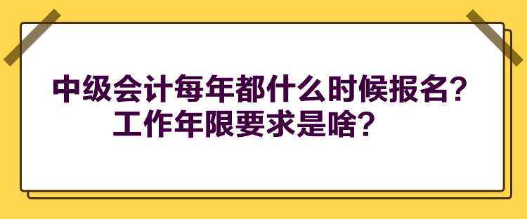 中級會計每年都什么時候報名？工作年限要求是啥？