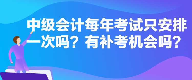 中級(jí)會(huì)計(jì)每年考試只安排一次嗎？有補(bǔ)考機(jī)會(huì)嗎？