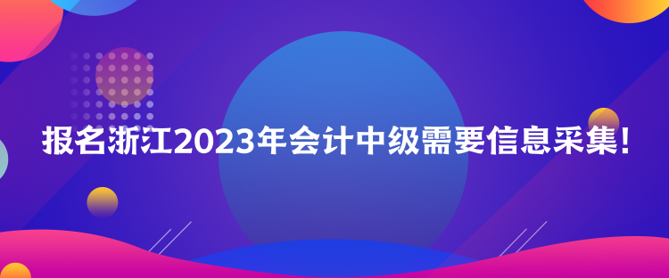 報名浙江2023年會計中級需要信息采集！