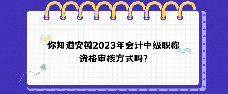 你知道安徽2023年會計中級職稱資格審核方式嗎？