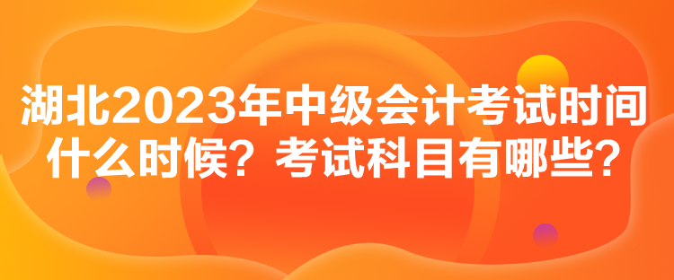 湖北2023年中級(jí)會(huì)計(jì)考試時(shí)間什么時(shí)候？考試科目有哪些？