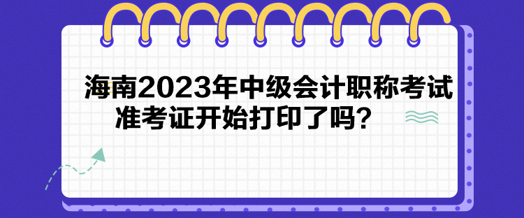 海南2023年中級會計職稱考試準考證開始打印了嗎？