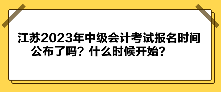 江蘇2023年中級會計考試報名時間公布了嗎？什么時候開始？