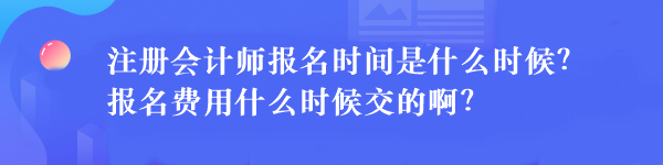 注冊會計(jì)師報(bào)名時(shí)間是什么時(shí)候？報(bào)名費(fèi)用什么時(shí)候交的??？