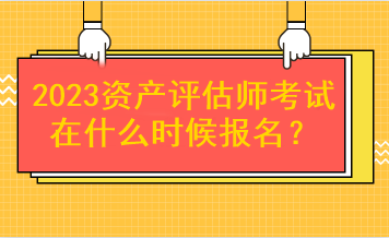 2023資產(chǎn)評估師考試在什么時(shí)候報(bào)名？