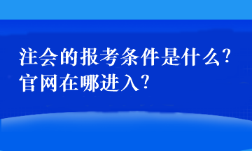 注會的報考條件是什么？官網在哪進入？