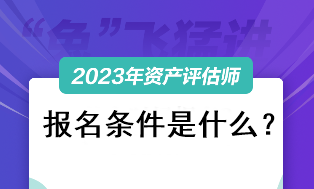 資產(chǎn)評估師考試2023報名條件是什么？