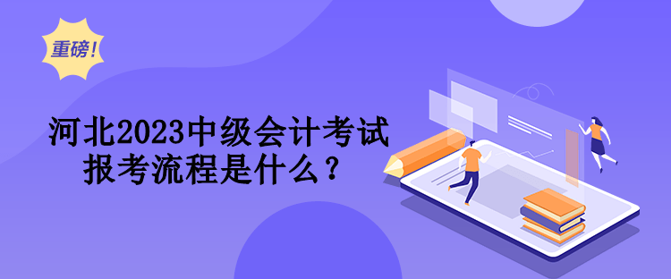 河北2023中級(jí)會(huì)計(jì)考試報(bào)考流程是什么？