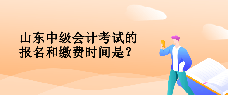 山東中級(jí)會(huì)計(jì)考試的報(bào)名和繳費(fèi)時(shí)間是？