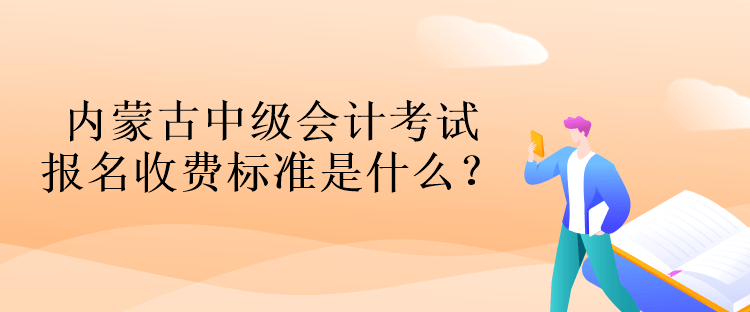 內(nèi)蒙古中級(jí)會(huì)計(jì)考試報(bào)名收費(fèi)標(biāo)準(zhǔn)是什么？