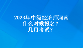 2023年中級經(jīng)濟(jì)師河南什么時(shí)候報(bào)名？幾月考試？