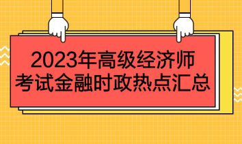 2023年高級經(jīng)濟(jì)師考試金融時政熱點匯總